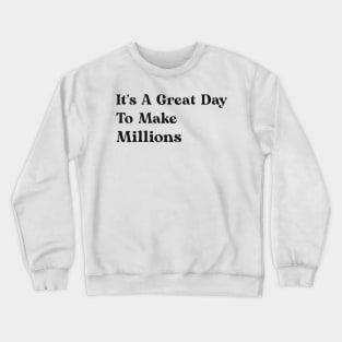 It's A Great Day To Make Millions Crewneck Sweatshirt